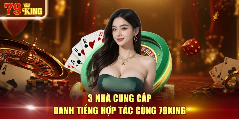 3 nhà cung cấp danh tiếng hợp tác cùng 79KING