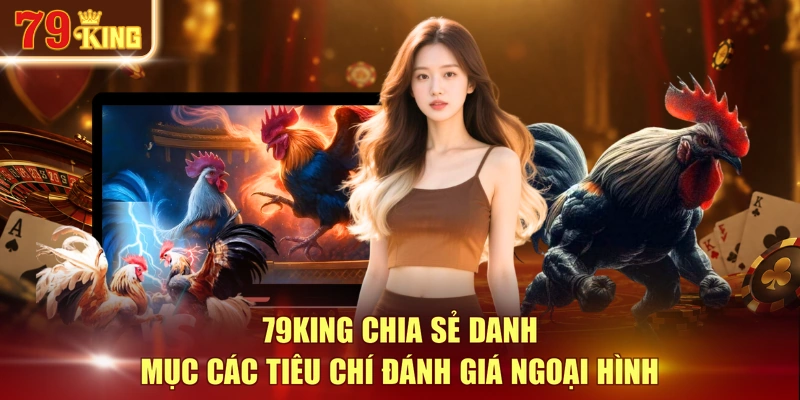 79KING chia sẻ danh mục các tiêu chí đánh giá ngoại hình