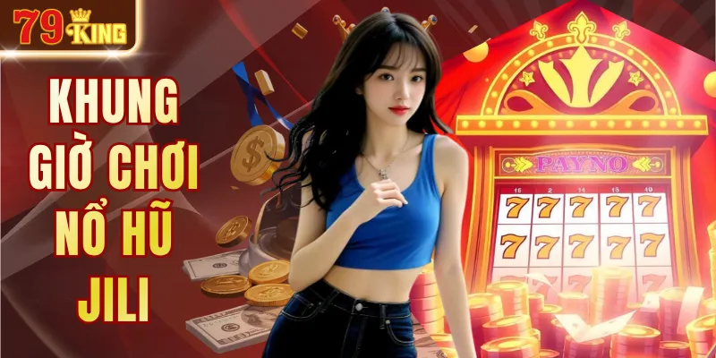 Khung Giờ Chơi Nổ Hũ Jili - Bí Kíp Săn Jackpot Cực Chuẩn